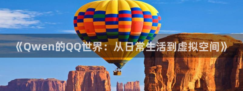 杏悦2平台：《Qwen的QQ世界：从日常生活到虚拟空间》