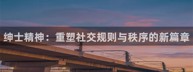 杏悦2棋牌官网：绅士精神：重塑社交规则与秩序的新篇章