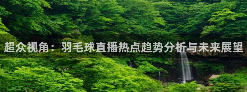 绿茵直播体育nba送红红单v2.红单足球.top：超众视角：羽毛球直播热点趋势分析与未来展望