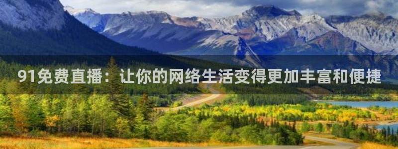 绿茵直播体育：91免费直播：让你的网络生活变得更加丰富和便捷